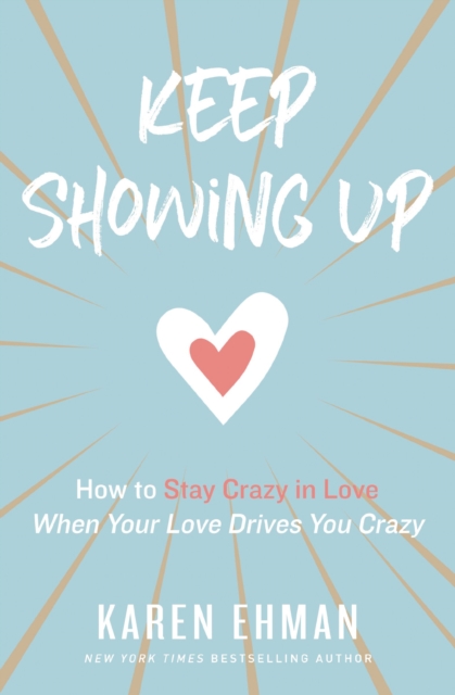 Keep Showing Up : How to Stay Crazy in Love When Your Love Drives You Crazy, EPUB eBook