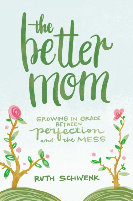 The Better Mom : Growing in Grace between Perfection and the Mess, Paperback / softback Book