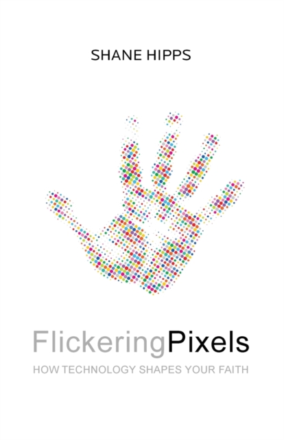 Flickering Pixels : How Technology Shapes Your Faith, Paperback / softback Book