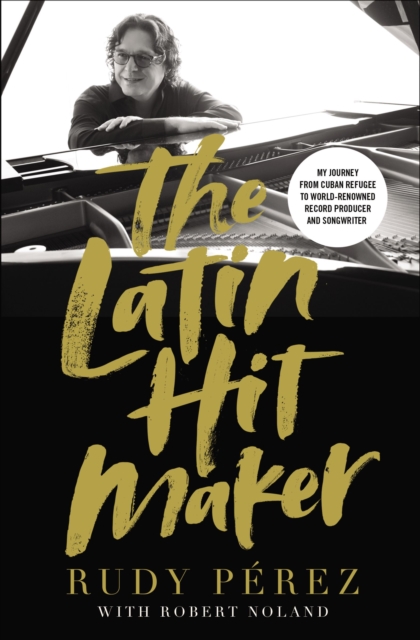 The Latin Hit Maker : My Journey from Cuban Refugee to World-Renowned Record Producer and Songwriter, Hardback Book
