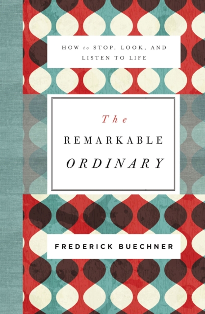 The Remarkable Ordinary : How to Stop, Look, and Listen to Life, EPUB eBook