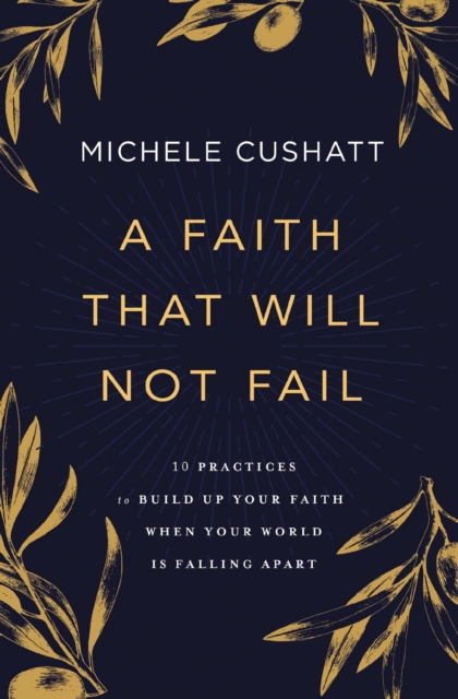 A Faith That Will Not Fail : 10 Practices to Build Up Your Faith When Your World Is Falling Apart, EPUB eBook