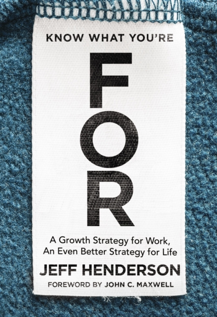 Know What You're FOR : A Growth Strategy for Work, An Even Better Strategy for Life, Hardback Book