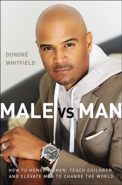 Male vs. Man : How to Honor Women, Teach Children, and Elevate Men to Change the World, Hardback Book