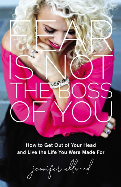 Fear Is Not the Boss of You : How to Get Out of Your Head and Live the Life You Were Made For, EPUB eBook