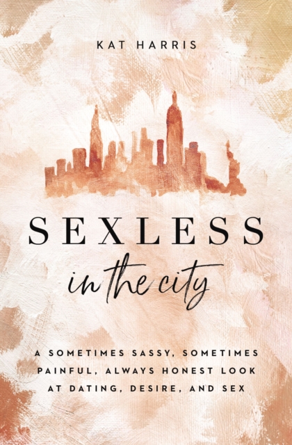 Sexless in the City : A Sometimes Sassy, Sometimes Painful, Always Honest Look at Dating, Desire, and Sex, Paperback / softback Book