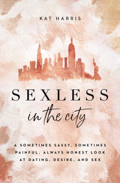 Sexless in the City : A Sometimes Sassy, Sometimes Painful, Always Honest Look at Dating, Desire, and Sex, EPUB eBook