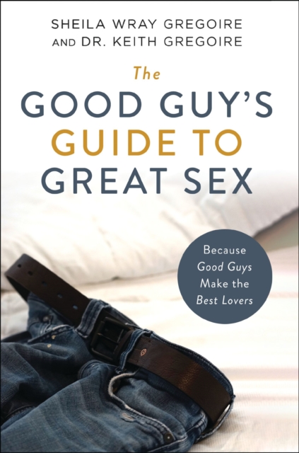 The Good Guy's Guide to Great Sex : Because Good Guys Make the Best Lovers, Paperback / softback Book