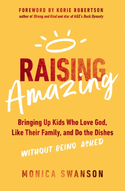 Raising Amazing : Bringing Up Kids Who Love God, Like Their Family, and Do the Dishes without Being Asked, Paperback / softback Book