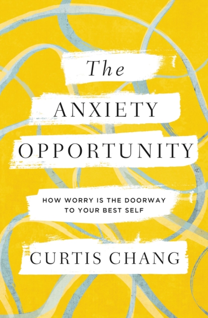 The Anxiety Opportunity : How Worry Is the Doorway to Your Best Self, EPUB eBook
