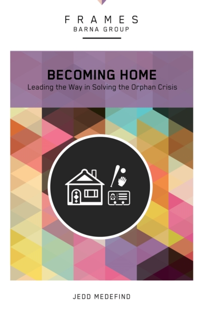 Becoming Home (Frames Series) : Adoption, Foster Care, and Mentoring--Living Out God's Heart for Orphans, EPUB eBook