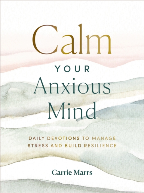 Calm Your Anxious Mind : Daily Devotions to Manage Stress and Build Resilience, Hardback Book