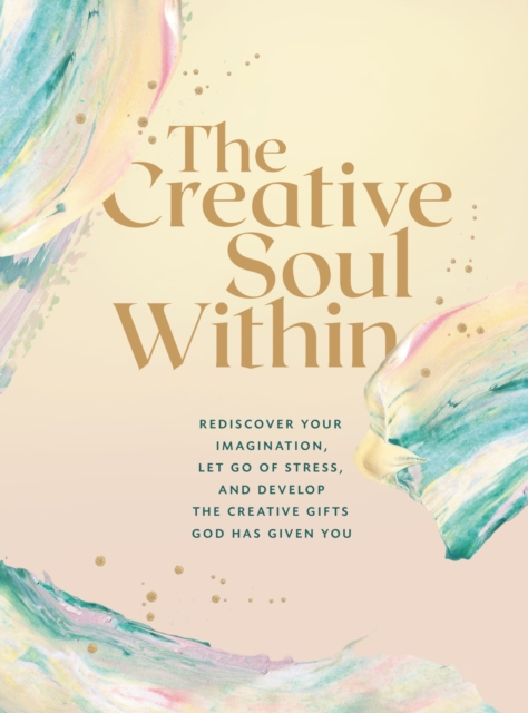The Creative Soul Within : Rediscover Your Imagination, Let Go of Stress, and Develop the Creative Gifts God Has Given You, EPUB eBook