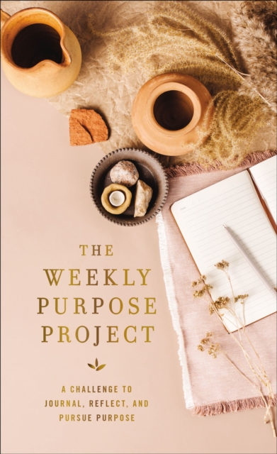 The Weekly Purpose Project : A Challenge to Journal, Reflect, and Pursue Purpose, Hardback Book