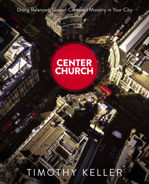 Center Church : Doing Balanced, Gospel-Centered Ministry in Your City, EPUB eBook