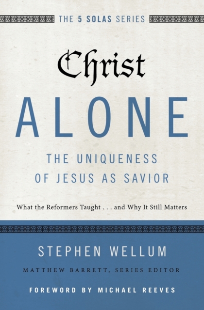 Christ Alone---The Uniqueness of Jesus as Savior : What the Reformers Taught...and Why It Still Matters, Paperback / softback Book