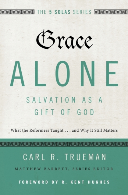 Grace Alone---Salvation as a Gift of God : What the Reformers Taught...and Why It Still Matters, Paperback / softback Book