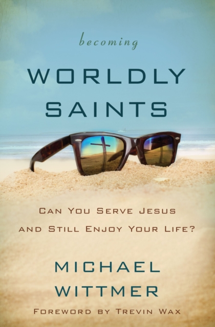 Becoming Worldly Saints : Can You Serve Jesus and Still Enjoy Your Life?, Paperback / softback Book