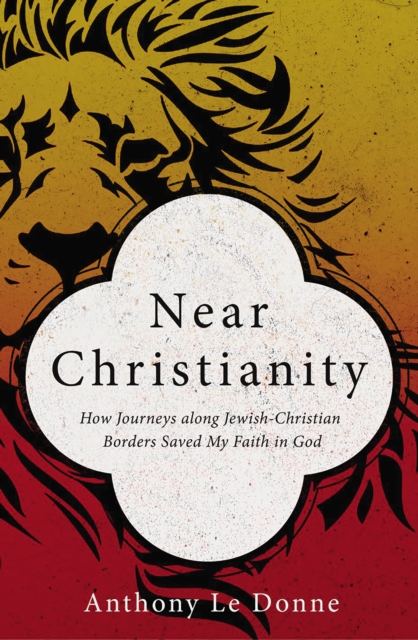 Near Christianity : How Journeys along Jewish-Christian Borders Saved My Faith in God, EPUB eBook