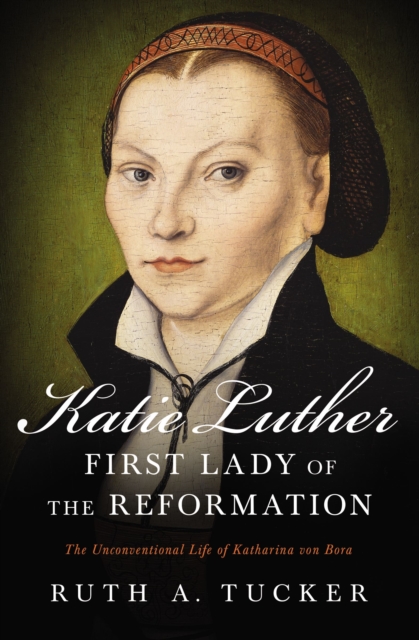 Katie Luther, First Lady of the Reformation : The Unconventional Life of Katharina von Bora, EPUB eBook