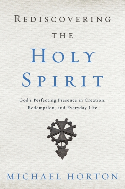 Rediscovering the Holy Spirit : God’s Perfecting Presence in Creation, Redemption, and Everyday Life, Paperback / softback Book