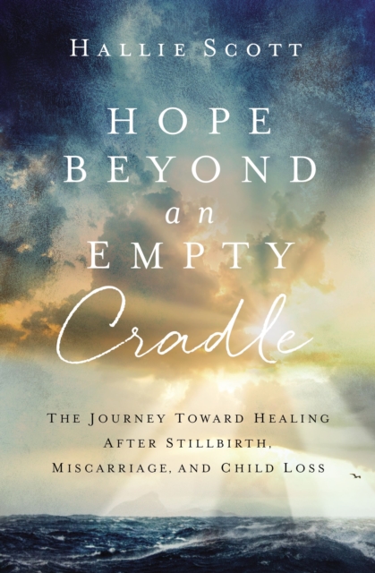 Hope Beyond an Empty Cradle : The Journey Toward Healing After Stillbirth, Miscarriage, and Child Loss, Paperback / softback Book