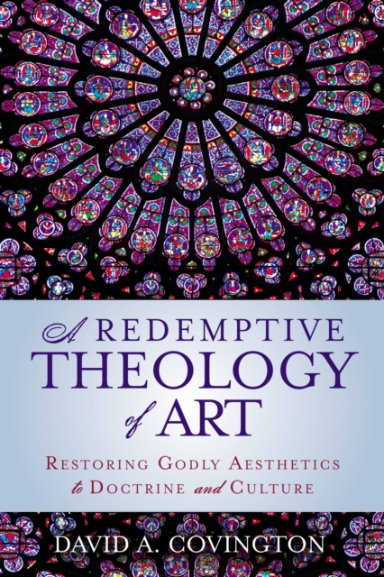 A Redemptive Theology of Art : Restoring Godly Aesthetics to Doctrine and Culture, Paperback / softback Book