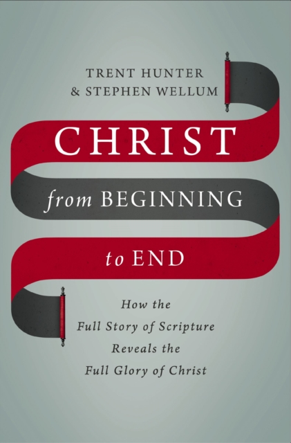 Christ from Beginning to End : How the Full Story of Scripture Reveals the Full Glory of Christ, EPUB eBook