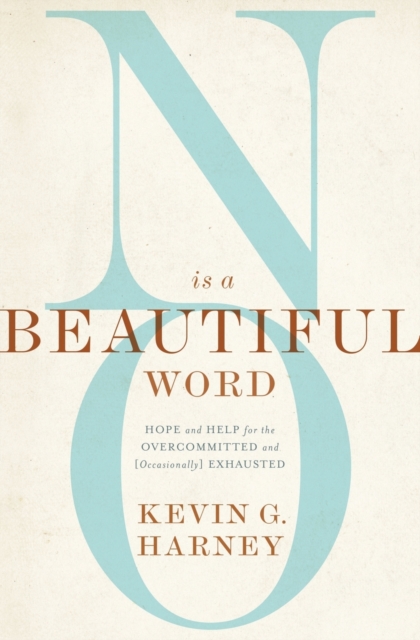 No Is a Beautiful Word : Hope and Help for the Overcommitted and (Occasionally) Exhausted, Paperback / softback Book