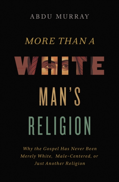 More Than a White Man's Religion : Why the Gospel Has Never Been Merely White, Male-Centered, or Just Another Religion, Hardback Book