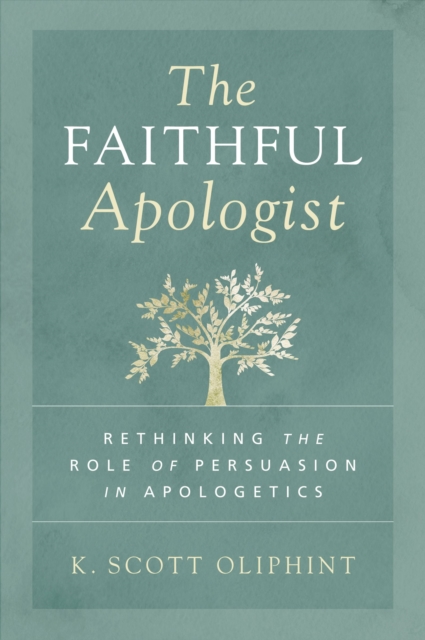 The Faithful Apologist : Rethinking the Role of Persuasion in Apologetics, EPUB eBook