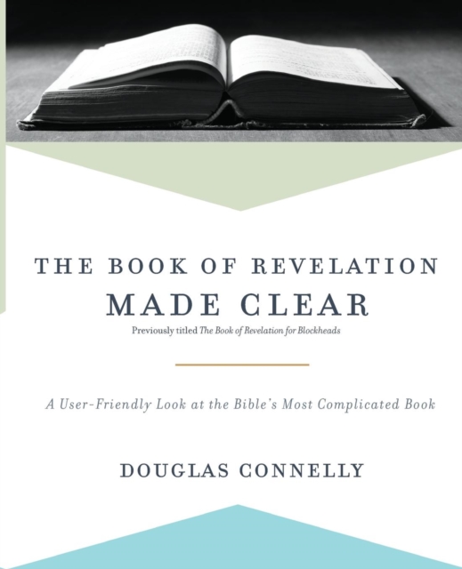 The Book of Revelation Made Clear : A User-Friendly Look at the Bible’s Most Complicated Book, Paperback / softback Book