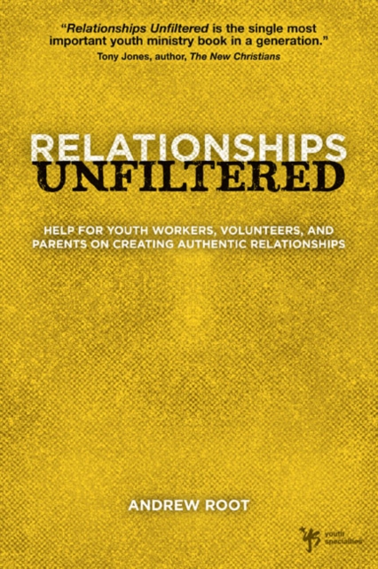 Relationships Unfiltered : Help for Youth Workers, Volunteers, and Parents on Creating Authentic Relationships, Paperback / softback Book