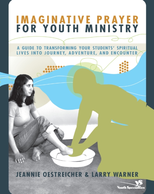 Imaginative Prayer for Youth Ministry : A Guide to Transforming Your Students' Spiritual Lives into Journey, Adventure, and Encounter, EPUB eBook