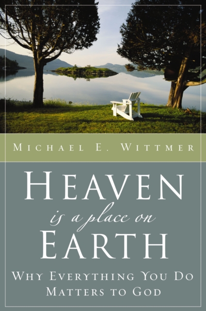 Heaven Is a Place on Earth : Why Everything You Do Matters to God, EPUB eBook
