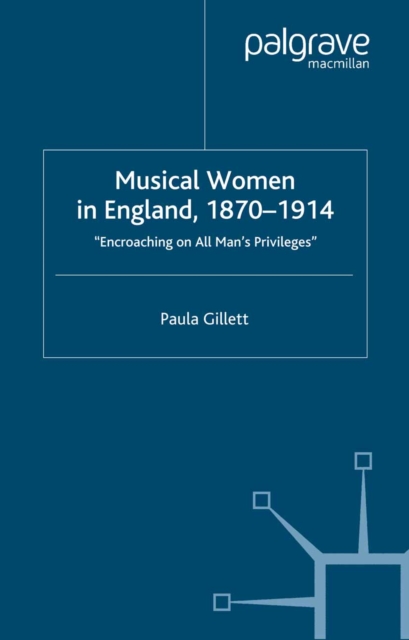 Musical Women in England, 1870-1914 : Encroaching on All Man's Privileges, PDF eBook