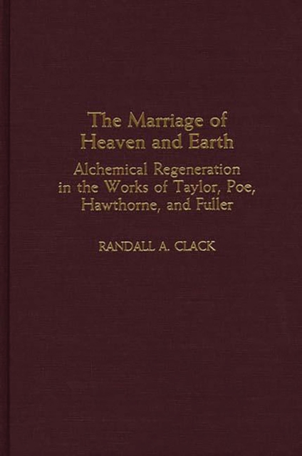 The Marriage of Heaven and Earth : Alchemical Regeneration in the Works of Taylor, Poe, Hawthorne, and Fuller, PDF eBook