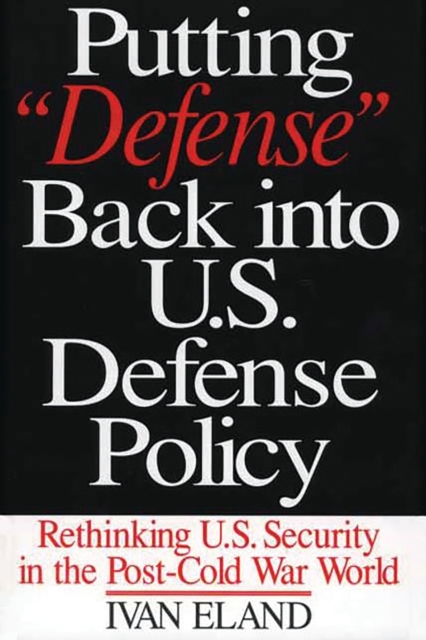 Putting Defense Back into U.S. Defense Policy : Rethinking U.S. Security in the Post-Cold War World, PDF eBook