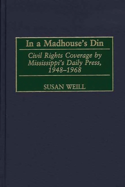 In a Madhouse's Din : Civil Rights Coverage by Mississippi's Daily Press, 1948-1968, PDF eBook