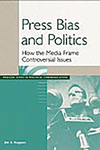 Press Bias and Politics : How the Media Frame Controversial Issues, PDF eBook