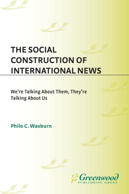 The Social Construction of International News : We're Talking about Them, They're Talking about Us, PDF eBook