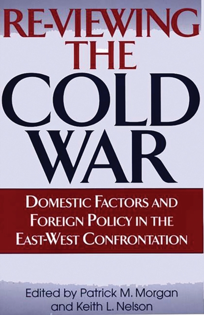 Re-Viewing the Cold War : Domestic Factors and Foreign Policy in the East-West Confrontation, PDF eBook