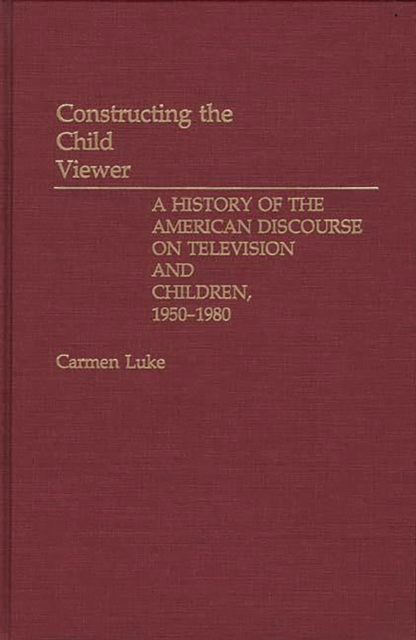 Constructing the Child Viewer : A History of the American Discourse on Television and Children, 1950-1980, PDF eBook