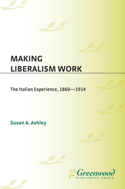 Making Liberalism Work : The Italian Experience, 1860-1914, PDF eBook
