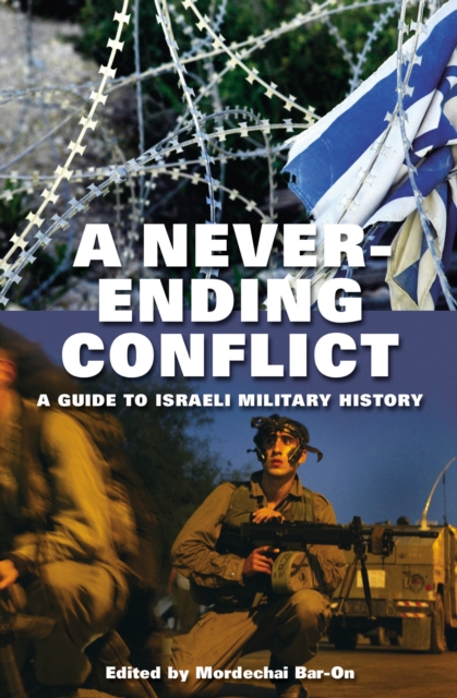 A Never-ending Conflict : A Guide to Israeli Military History, PDF eBook