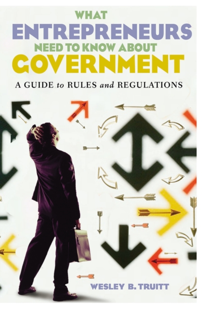 What Entrepreneurs Need to Know about Government : A Guide to Rules and Regulations, PDF eBook