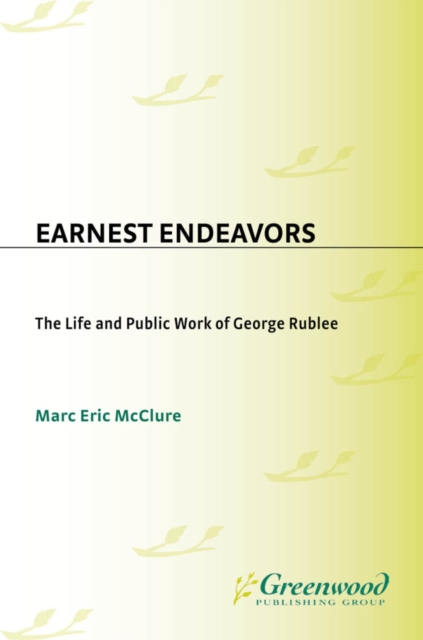 Earnest Endeavors : The Life and Public Work of George Rublee, PDF eBook