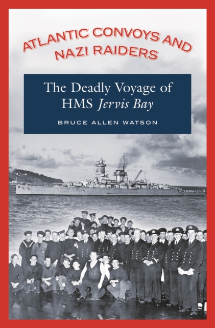 Atlantic Convoys and Nazi Raiders : The Deadly Voyage of HMS Jervis Bay, PDF eBook