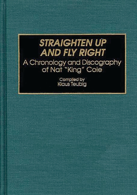 Straighten Up and Fly Right : A Chronology and Discography of Nat King Cole, PDF eBook