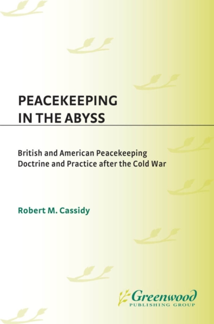 Peacekeeping in the Abyss : British and American Peacekeeping Doctrine and Practice after the Cold War, PDF eBook